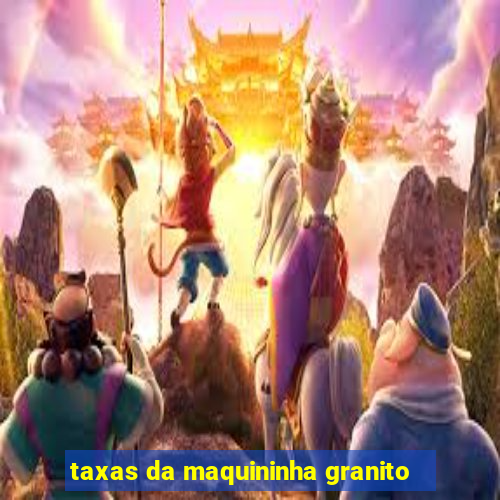 taxas da maquininha granito